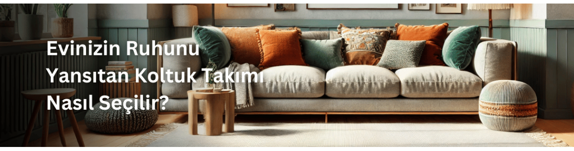 Evinizin Ruhunu Yansıtan Koltuk Takımı Nasıl Seçilir? Evinizin Ruhunu Yansıtan Koltuk Takımı Nasıl Seçilir?